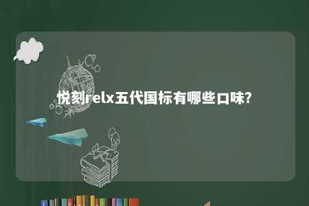 悦刻relx五代国标有哪些口味？ 